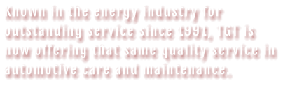 Known in the energy industry for outstanding service since 1991, TGT is now offering that same quality service in automotive care and maintenance.