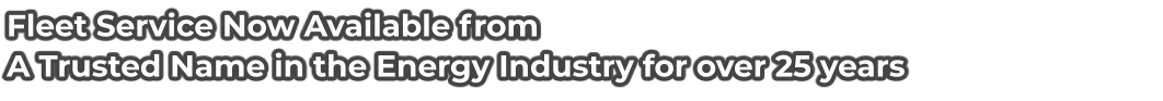 Fleet Service Now Available from A Trusted Name in the Energy Industry for over 25 years