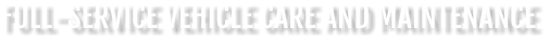 FULL-SERVICE VEHICLE CARE AND MAINTENANCE